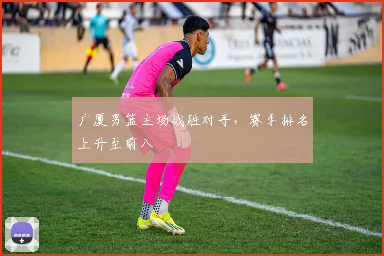 广厦男篮主场战胜对手，赛季排名上升至前八