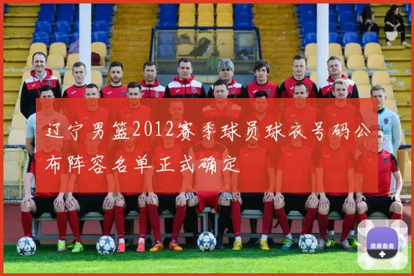 辽宁男篮2012赛季球员球衣号码公布阵容名单正式确定