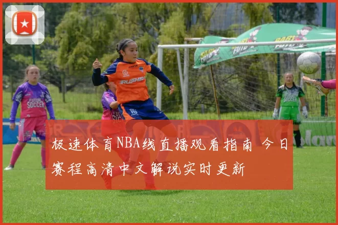 极速体育NBA线直播观看指南 今日赛程高清中文解说实时更新