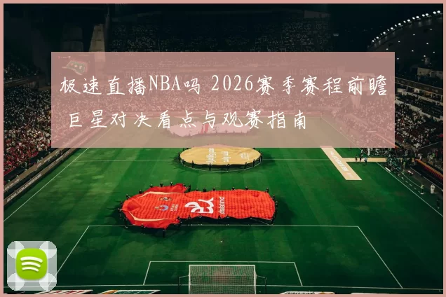 极速直播NBA吗 2026赛季赛程前瞻 巨星对决看点与观赛指南