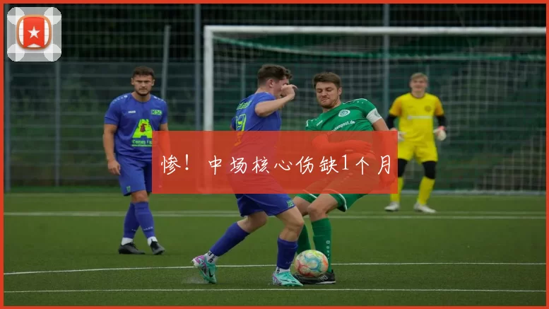 惨！中场核心伤缺1个月