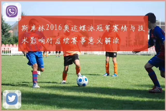 斯库林2016奥运蝶泳冠军赛绩与技术影响对后续赛事意义解读