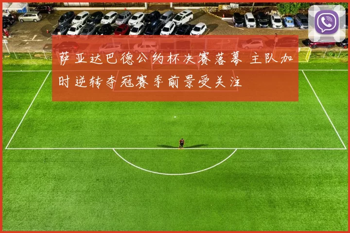 萨亚达巴德公约杯决赛落幕 主队加时逆转夺冠赛季前景受关注