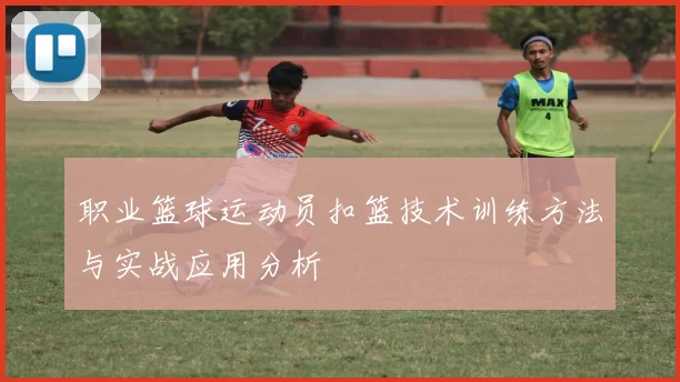 职业篮球运动员扣篮技术训练方法与实战应用分析